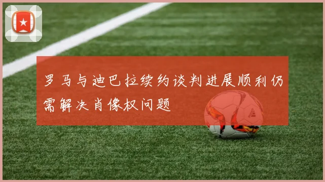 罗马与迪巴拉续约谈判进展顺利仍需解决肖像权问题