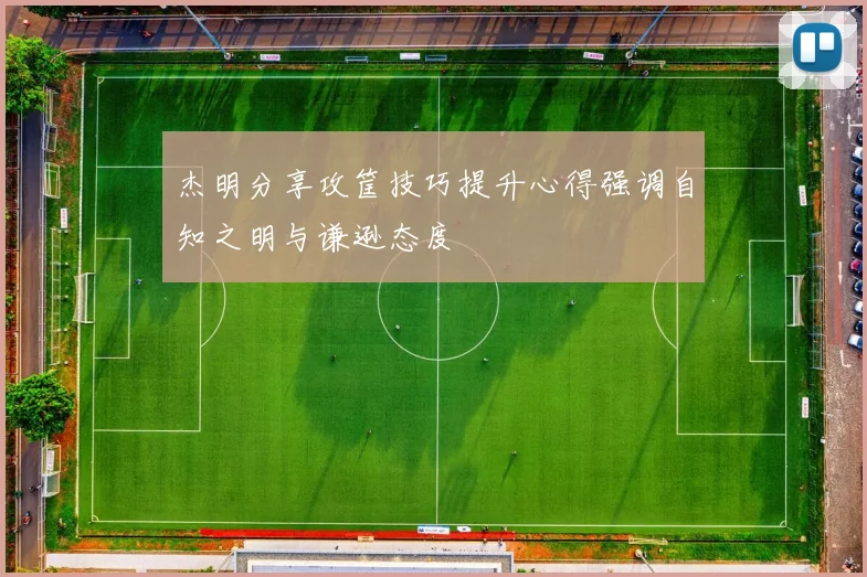 杰明分享攻筐技巧提升心得强调自知之明与谦逊态度