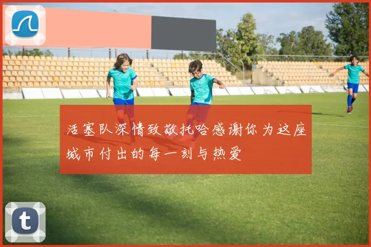 活塞队深情致敬托哈感谢你为这座城市付出的每一刻与热爱