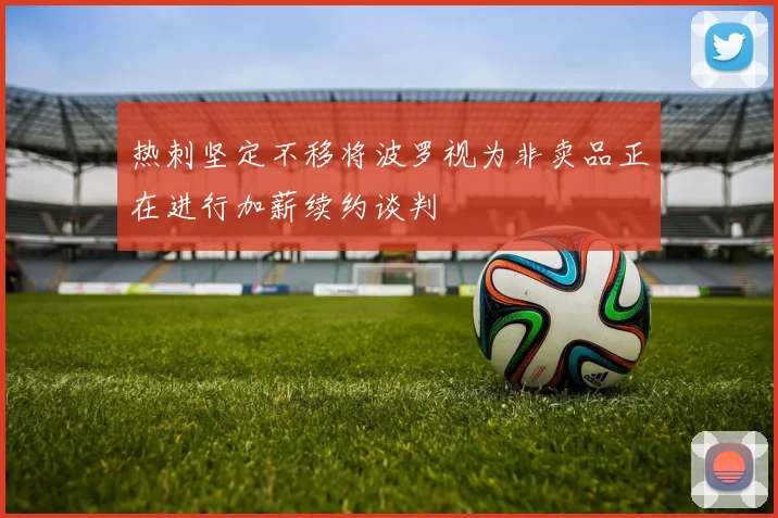 热刺坚定不移将波罗视为非卖品正在进行加薪续约谈判
