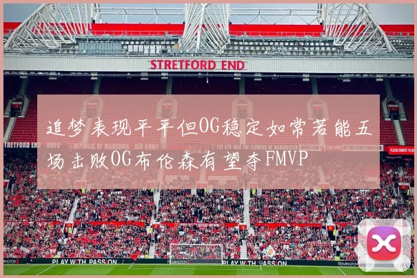 追梦表现平平但OG稳定如常若能五场击败OG布伦森有望夺FMVP